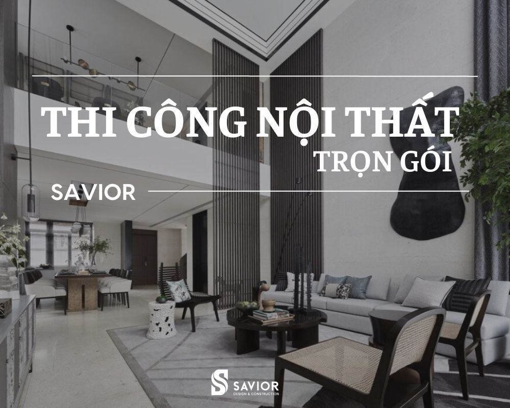 Thi công nội thất trọn gói tận tâm, giá trực tiếp tại nhà máy sản xuất 1 Thi công nội thất trọn gói Savior